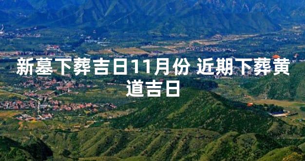 新墓下葬吉日11月份 近期下葬黄道吉日